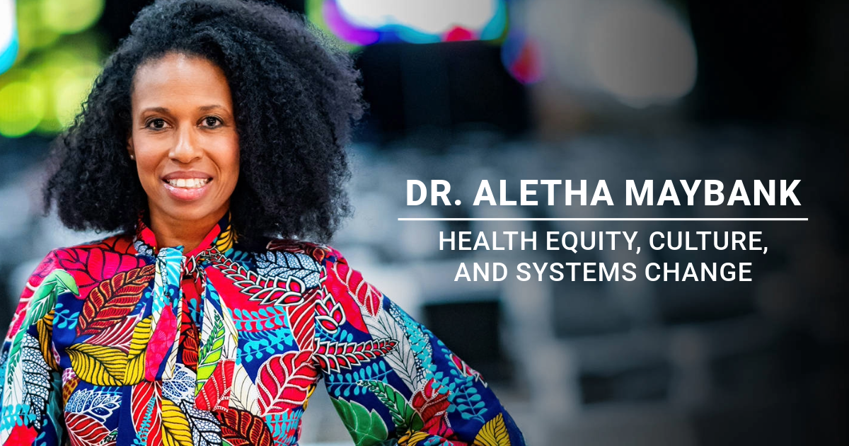 Dr. Aletha Maybank Discusses Health Equity, Culture, and Systems Change ...